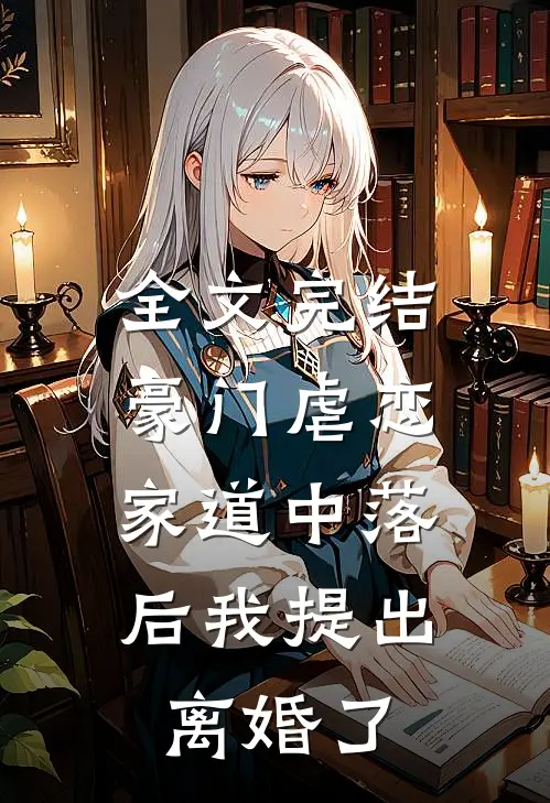 全文完结豪门虐恋家道中落后我提出离婚了免费阅读