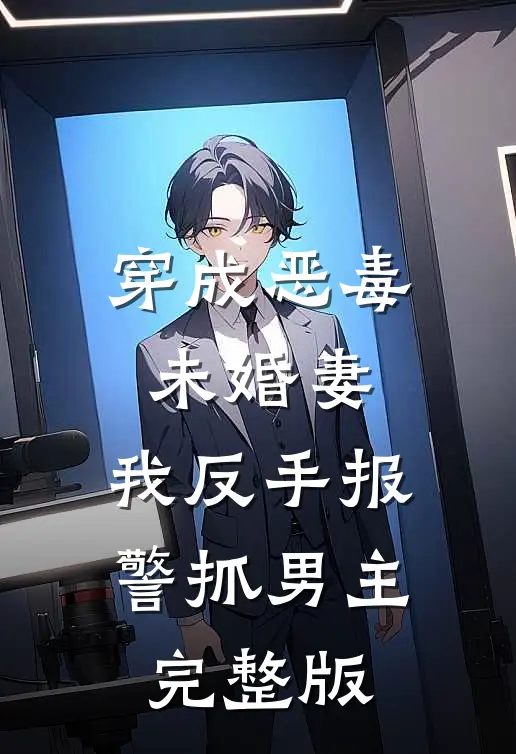 穿成恶毒未婚妻,我反手报警抓男主完整版免费阅读