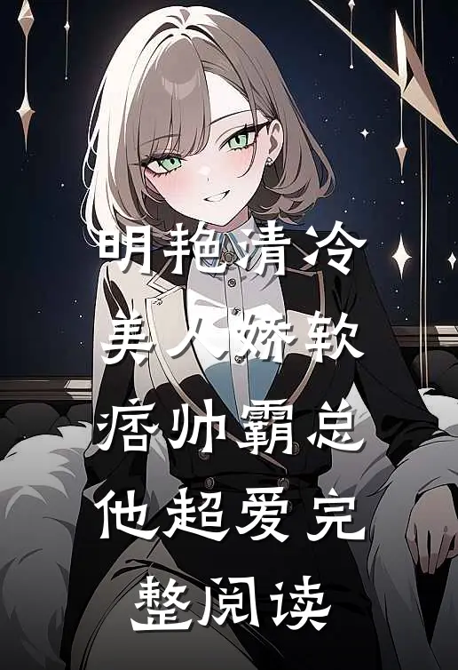 明艳清冷美人娇软,痞帅霸总他超爱完整阅读