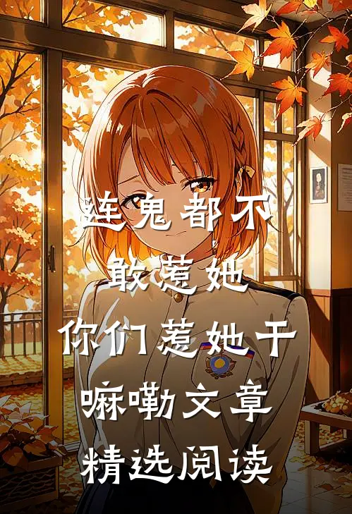 连鬼都不敢惹她,你们惹她干嘛嘞文章精选阅读免费