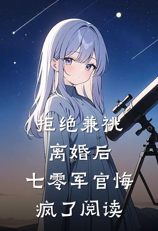 拒绝兼祧离婚后，七零军官悔疯了阅读