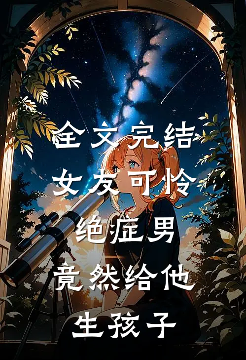 全文完结女友可怜绝症男,竟然给他生孩子的
