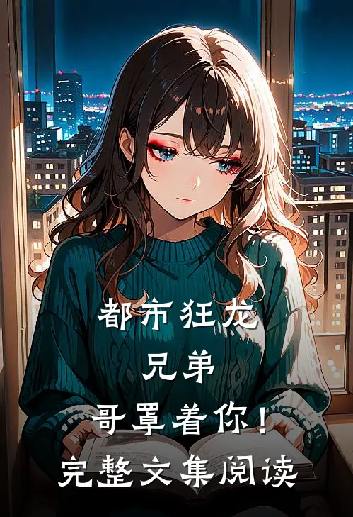 都市狂龙兄弟,哥罩着你!完整文集阅读免费