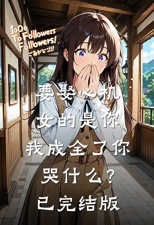 要娶心机女的是你,我成全了你哭?已完结版