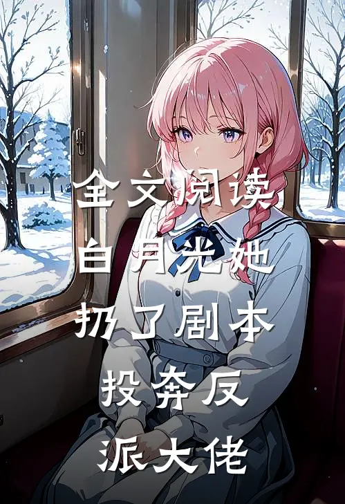 全文阅读白月光她扔了剧本,投奔反派大佬的