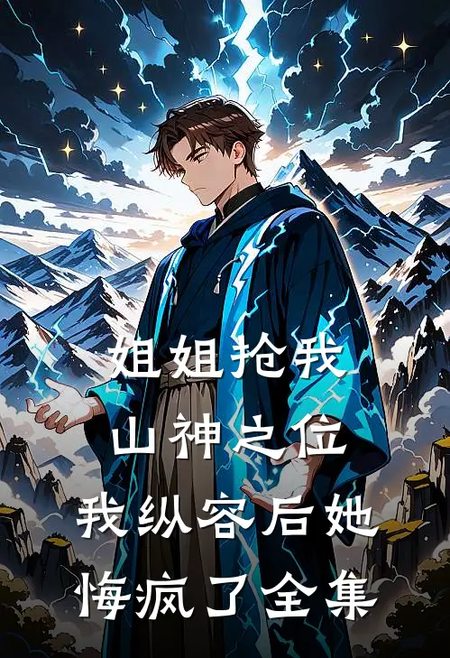 姐姐抢我山神之位,我纵容后她悔疯了全集
