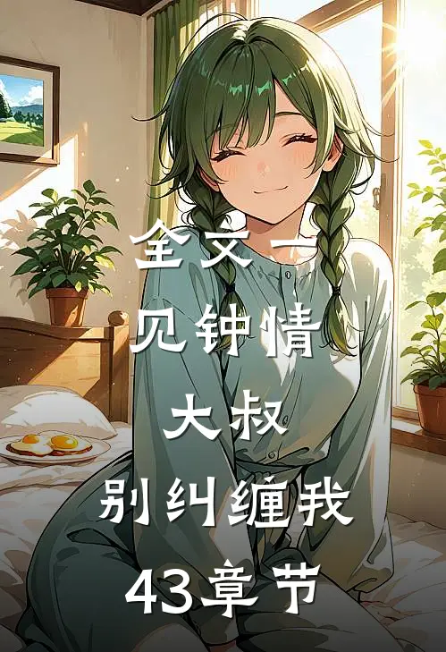 全文一见钟情大叔,别纠缠我43章节阅读