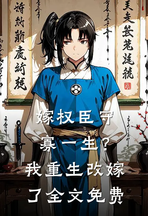 嫁权臣守寡一生?我重生改嫁了全文免费阅读