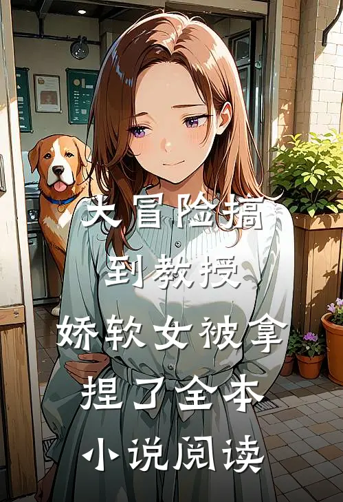 大冒险搞到教授,娇软女被拿捏了全本阅读免费