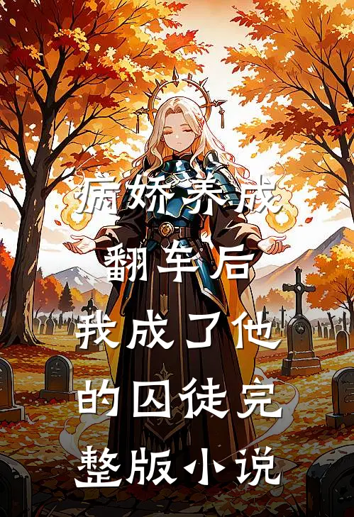 病娇养成翻车后,我成了他的囚徒完整版免费阅读
