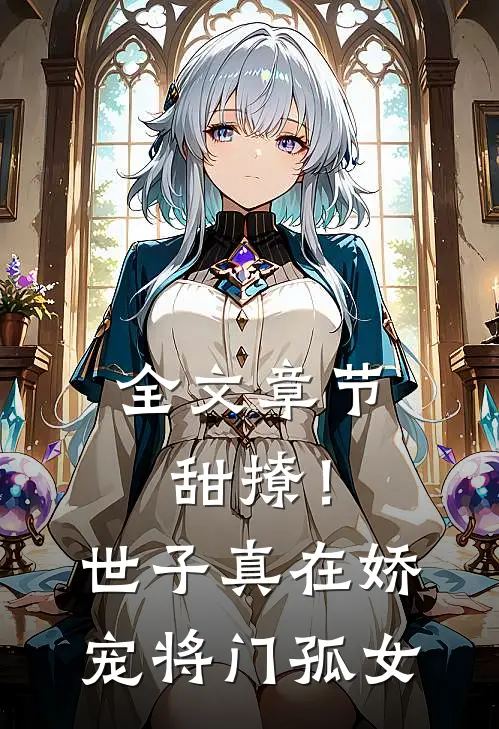 全文章节甜撩!世子真在娇宠将门孤女免费阅读