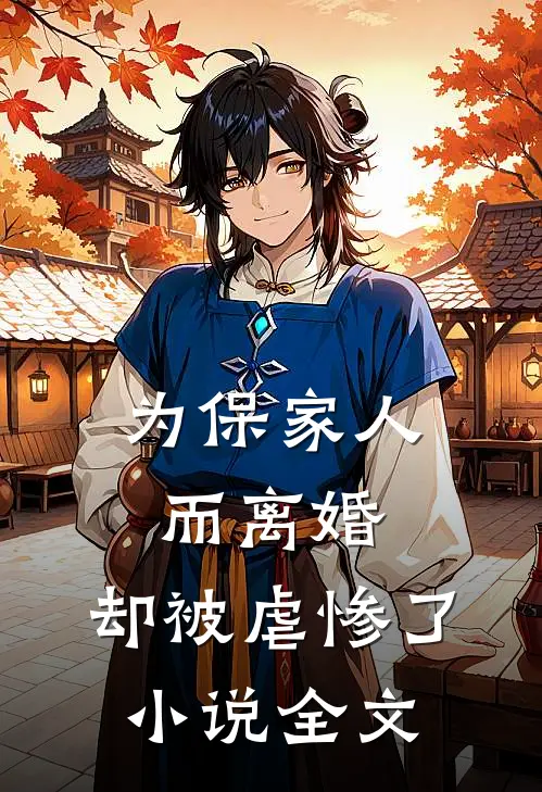 为保家人而离婚,却被虐惨了全文