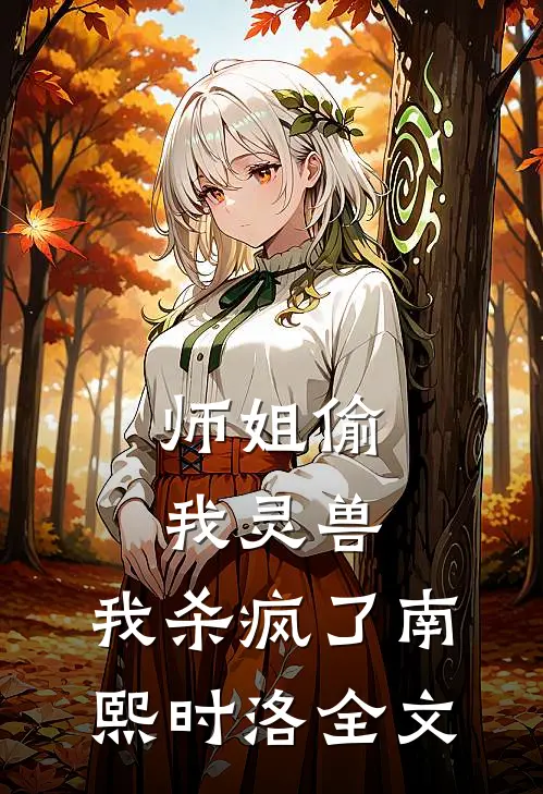 师姐偷我灵兽,我杀疯了南熙时洛全文在线阅读