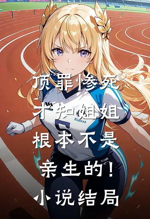 顶罪惨死,才知姐姐根本不是亲生的!结局