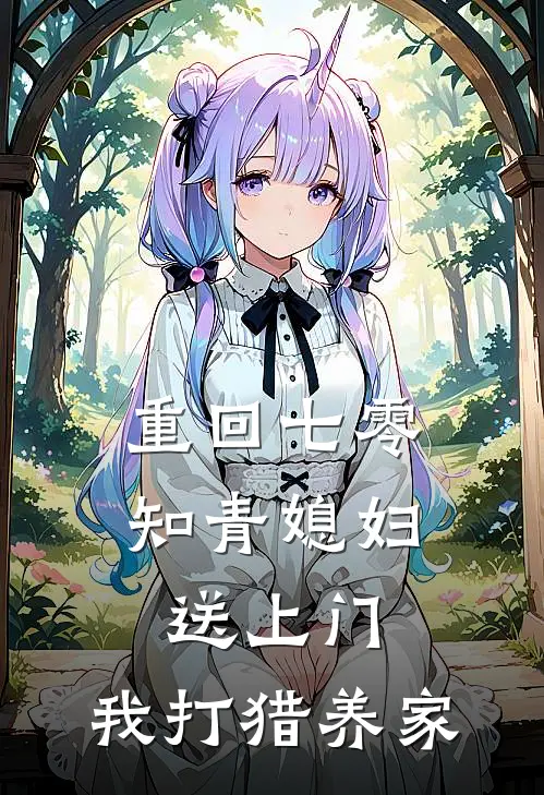 重回七零知青媳妇送上门,我打猎养家 青山不见我