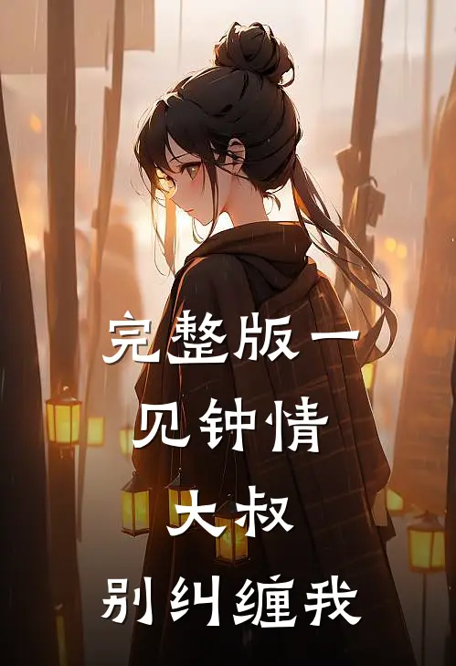 完整版一见钟情大叔,别纠缠我
