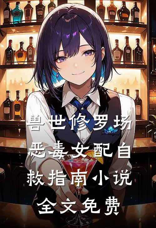兽世修罗场恶毒女配自救指南全文免费观看