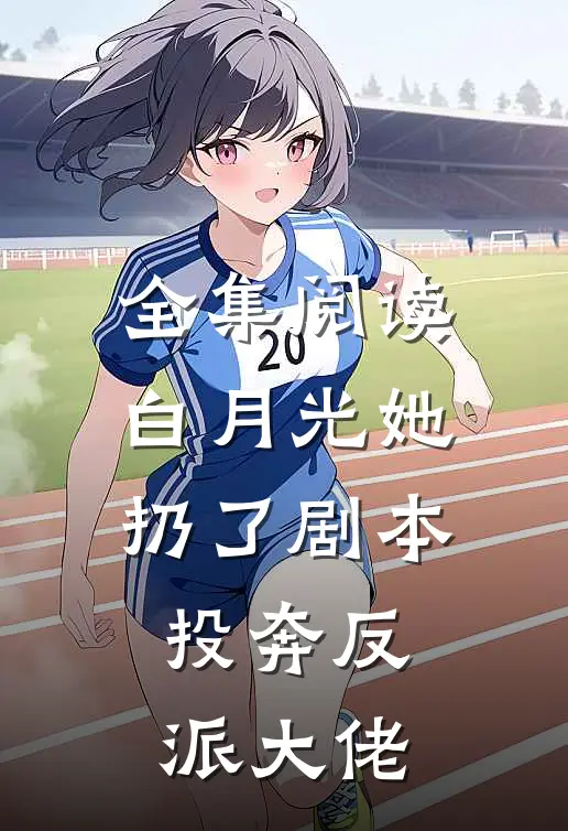 全集阅读白月光她扔了剧本,投奔反派大佬的
