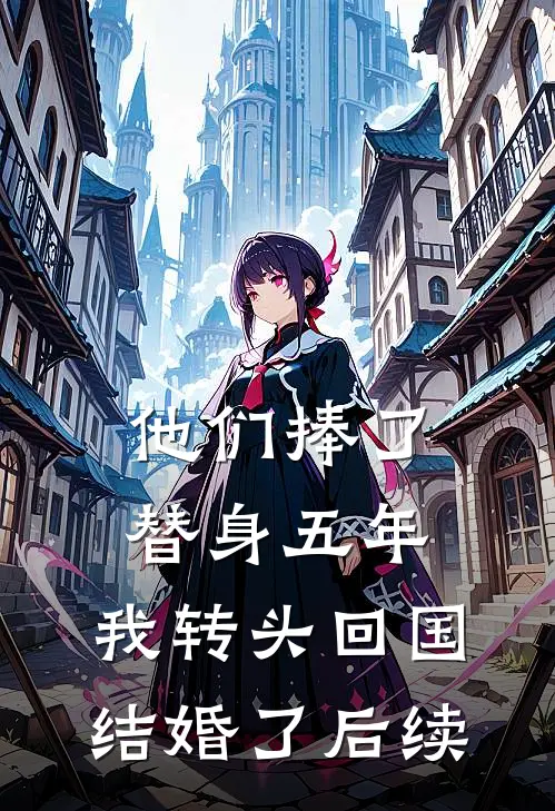 他们捧了替身五年,我转头回国结婚了后续