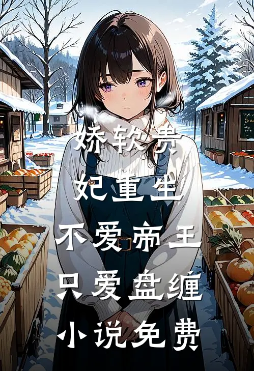 娇软贵妃重生不爱帝王只爱盘缠免费阅读