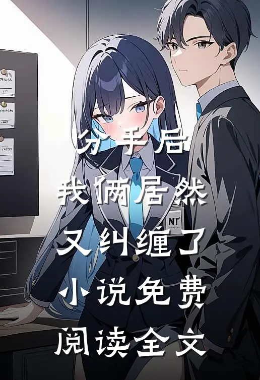 分手后,我俩居然又纠缠了免费阅读全文无弹窗