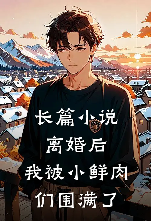 长篇离婚后,我被小鲜肉们围满了她