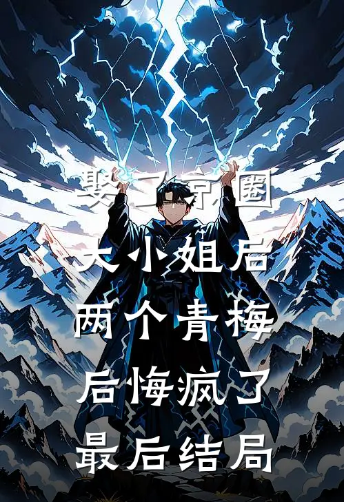 娶了京圈大小姐后,两个青梅后悔疯了最后结局怎么样