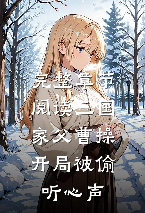 完整章节阅读三国家父曹操,开局被偷听心声的
