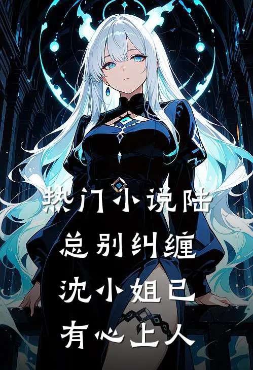 热门陆总别纠缠,沈小姐已有心上人全文阅读