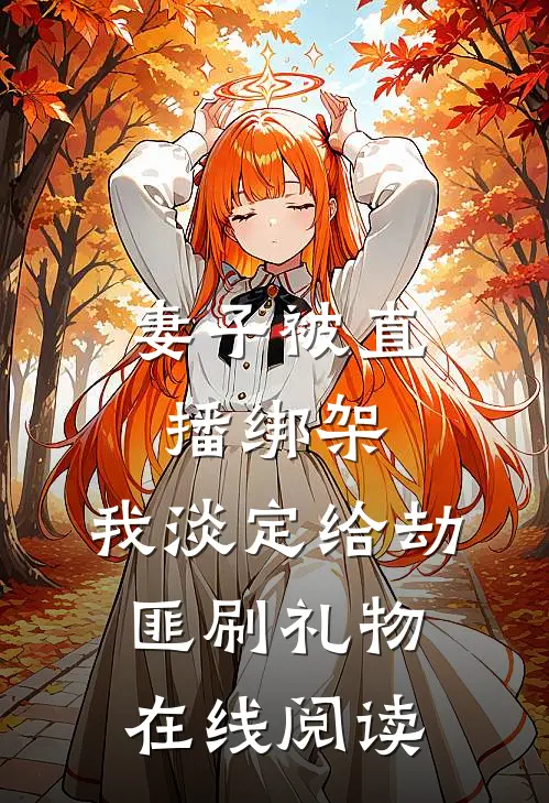 妻子被直播绑架,我淡定给劫匪刷礼物在线阅读