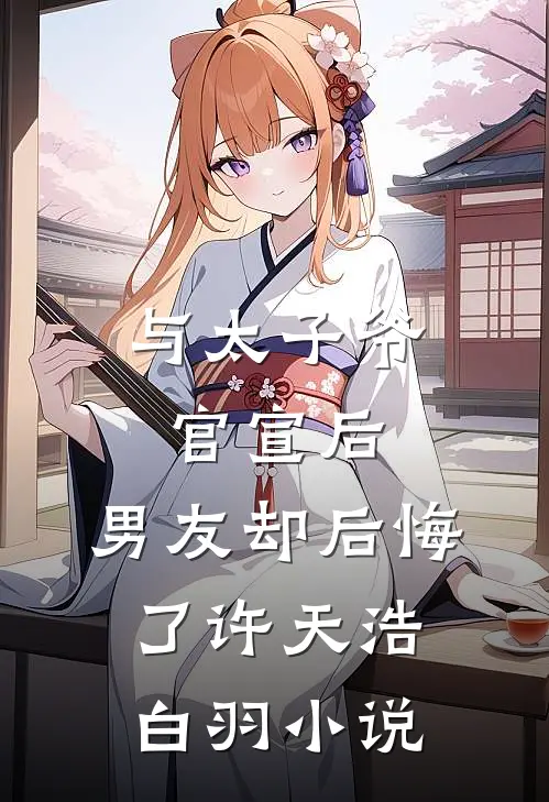 与太子爷官宣后,男友却后悔了许天浩白羽免费阅读