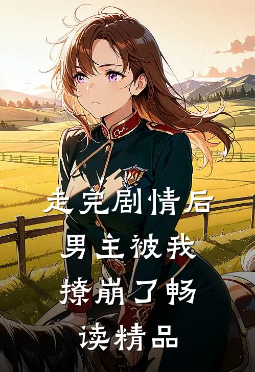 走完剧情后,男主被我撩崩了畅读精品