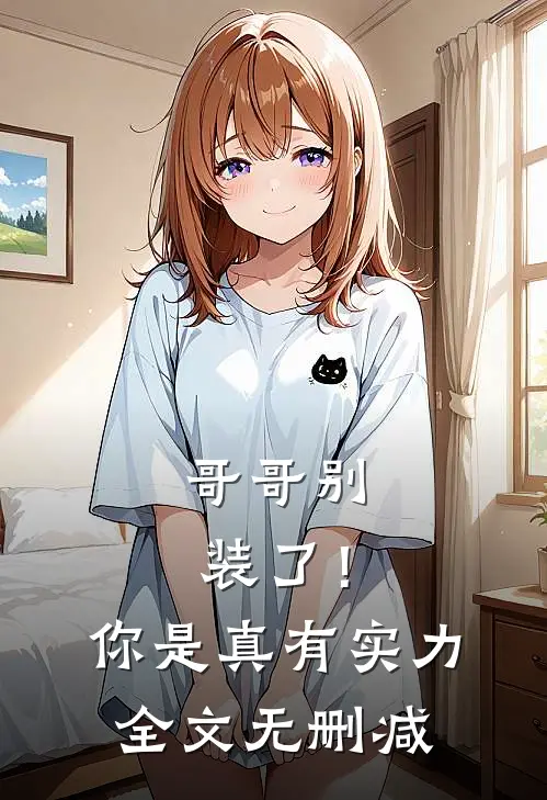 哥哥别装了!你是真有实力全文无删减