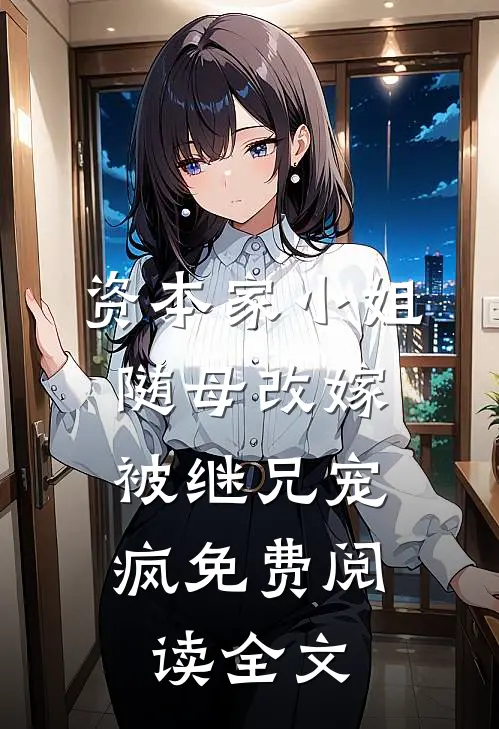 资本家小姐随母改嫁,被继兄宠疯免费阅读全文