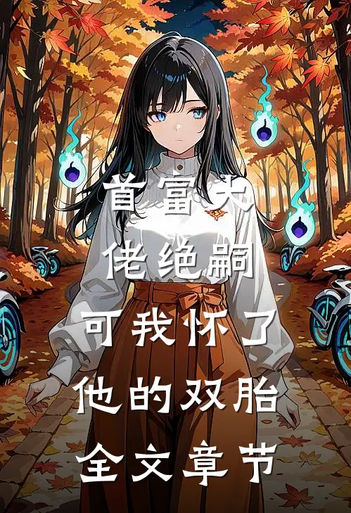 首富大佬绝嗣,可我怀了他的双胎全文章节免费阅读