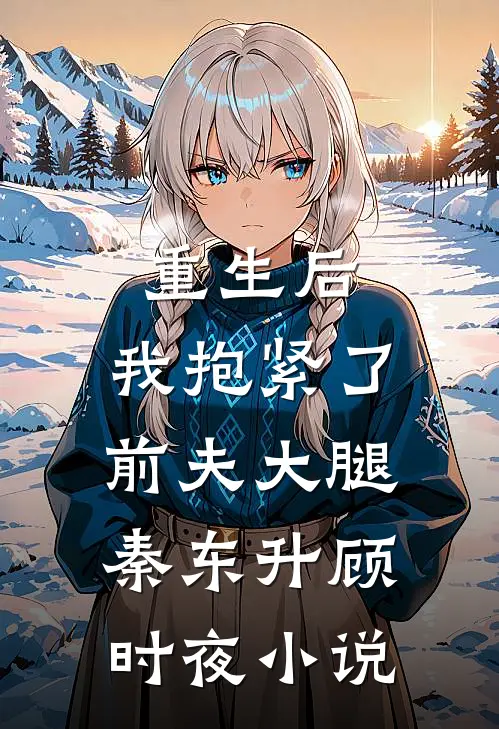 重生后,我抱紧了前夫大腿秦东升顾时夜阅读