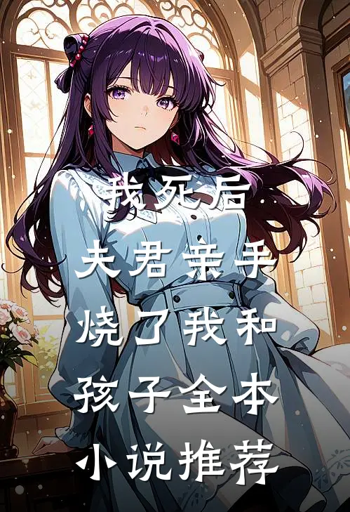 我死后,夫君亲手烧了我和孩子全本推荐阅读