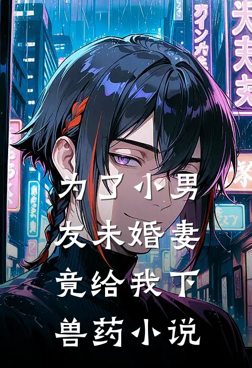 为了小男友未婚妻竟给我下兽药小说
