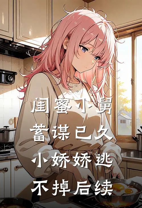 闺蜜小舅蓄谋已久,小娇娇逃不掉后续免费阅读