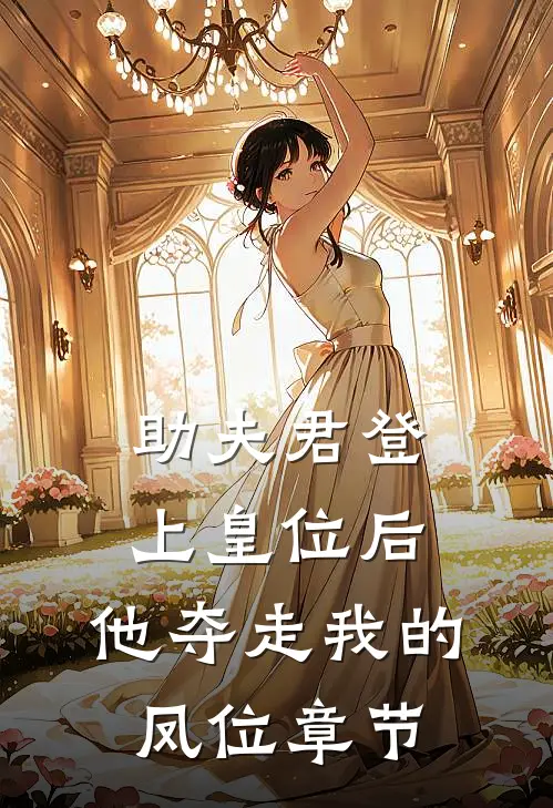 助夫君登上皇位后,他夺走我的凤位章节免费阅读