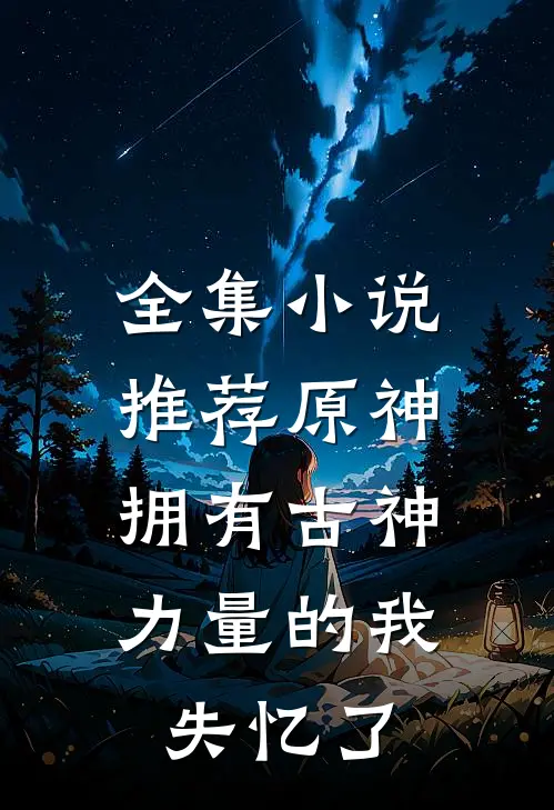全集推荐原神拥有古神力量的我失忆了免费阅读