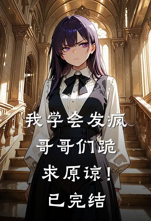 我学会发疯,哥哥们跪求原谅!已完结了吗