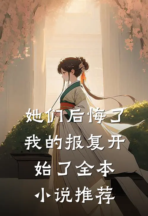 她们后悔了,我的报复开始了全本推荐阅读