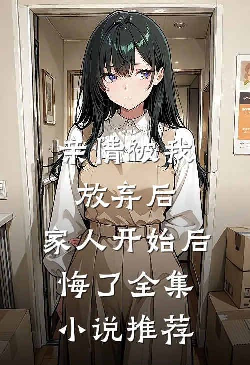亲情被我放弃后,家人开始后悔了全集推荐免费阅读