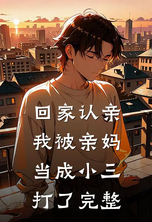 回家认亲,我被亲妈当成小三打了完整