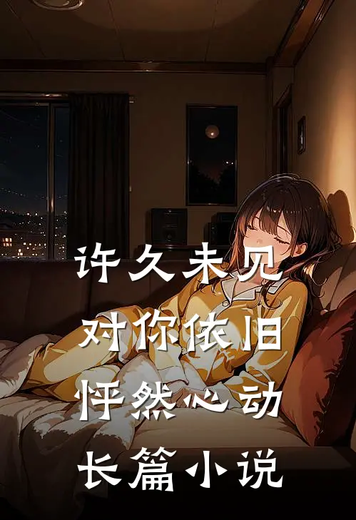 许久未见,对你依旧怦然心动长篇在线阅读