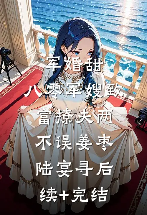 军婚甜：八零军嫂致富撩夫两不误姜枣陆宴寻后续+完结