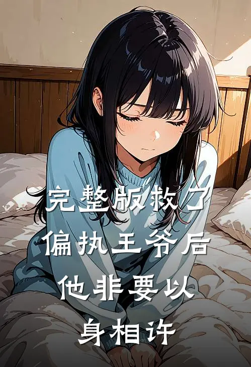 完整版救了偏执王爷后,他非要以身相许
