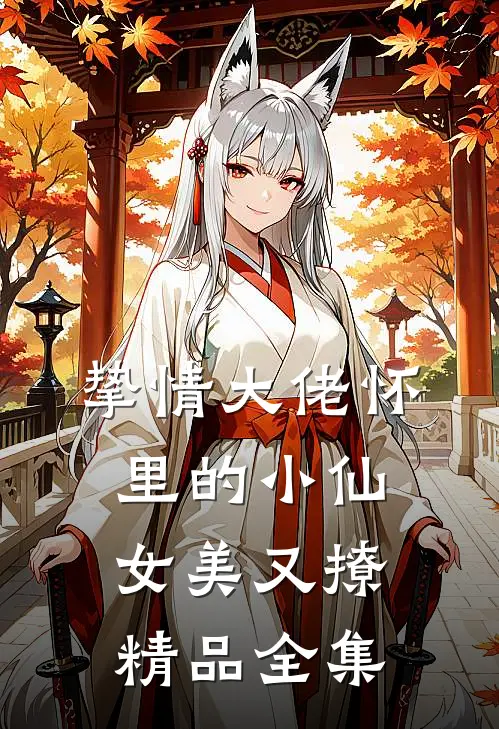 挚情大佬怀里的小仙女美又撩精品全集