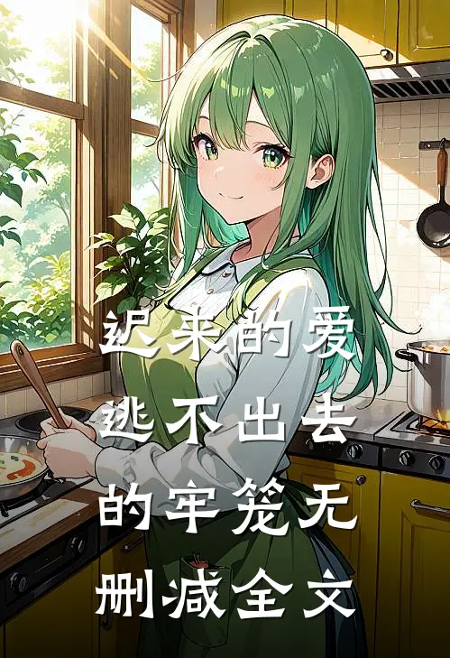迟来的爱,逃不出去的牢笼无删减全文在线阅读